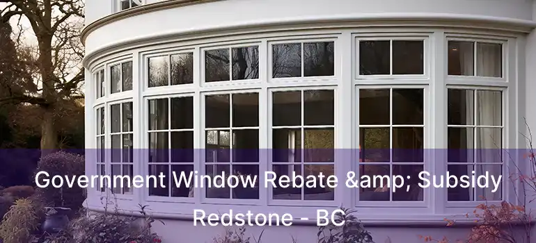  Government Window Rebate & Subsidy Redstone - BC