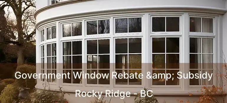  Government Window Rebate & Subsidy Rocky Ridge - BC