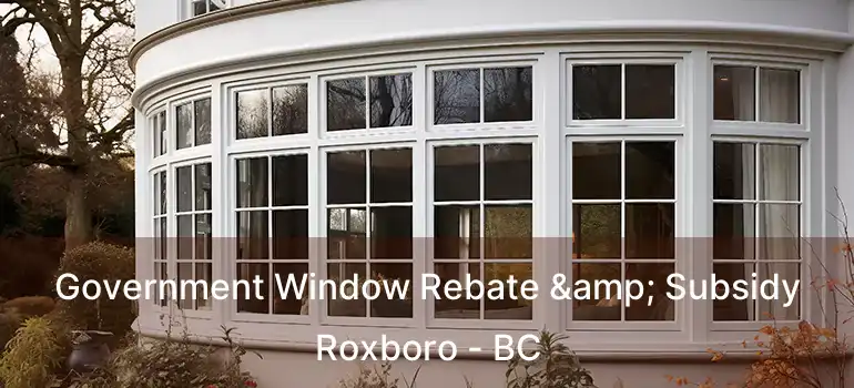 Government Window Rebate & Subsidy Roxboro - BC