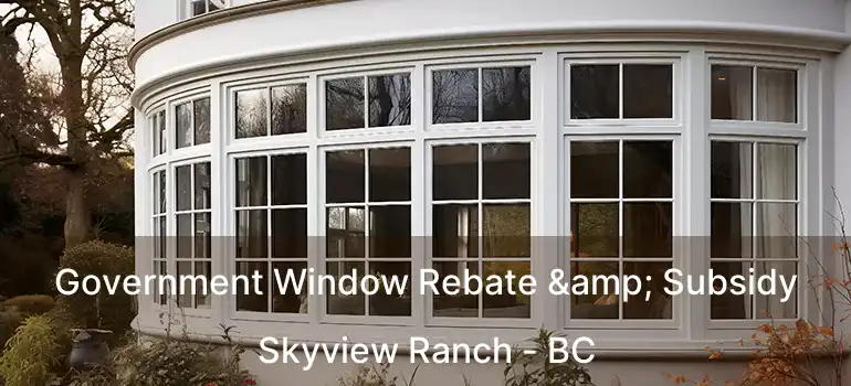  Government Window Rebate & Subsidy Skyview Ranch - BC