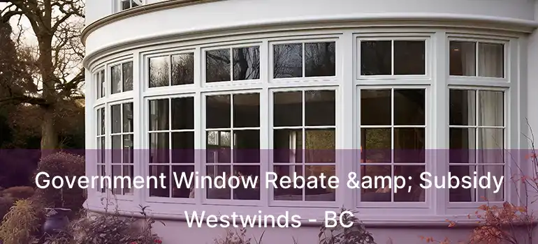  Government Window Rebate & Subsidy Westwinds - BC