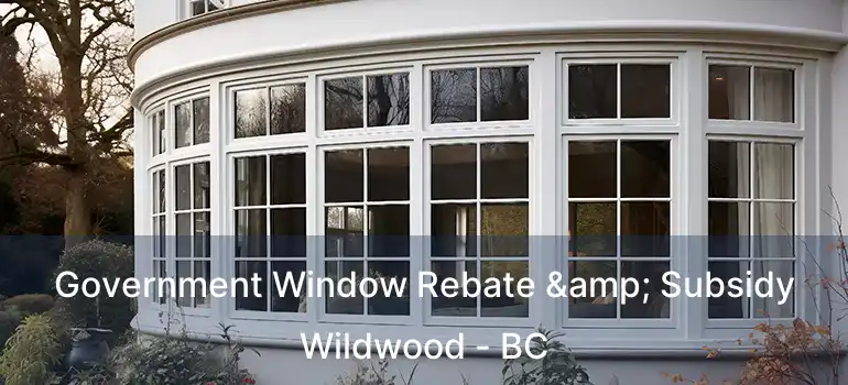  Government Window Rebate & Subsidy Wildwood - BC