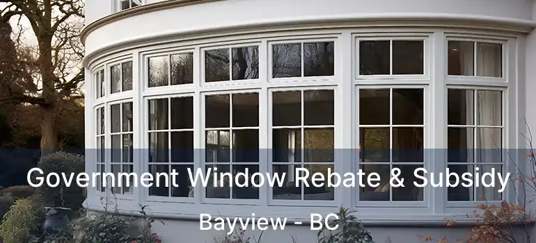  Government Window Rebate & Subsidy Bayview - BC