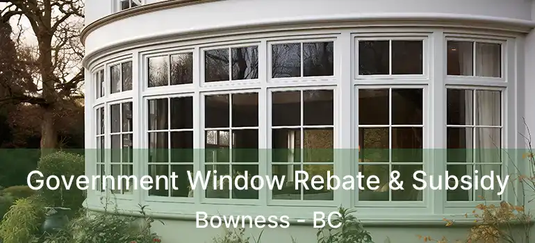  Government Window Rebate & Subsidy Bowness - BC
