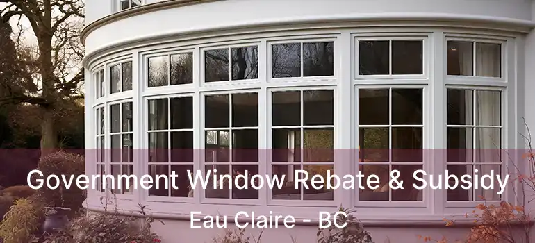  Government Window Rebate & Subsidy Eau Claire - BC