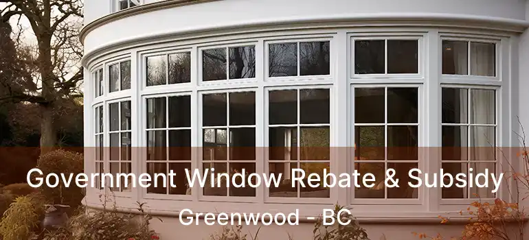  Government Window Rebate & Subsidy Greenwood - BC