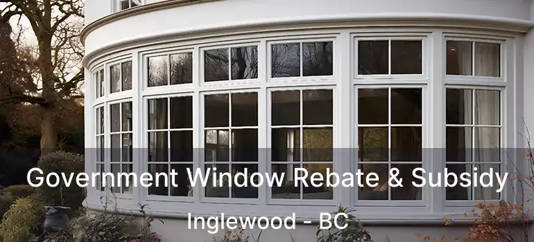  Government Window Rebate & Subsidy Inglewood - BC