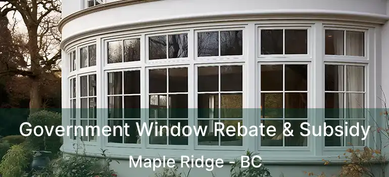  Government Window Rebate & Subsidy Maple Ridge - BC