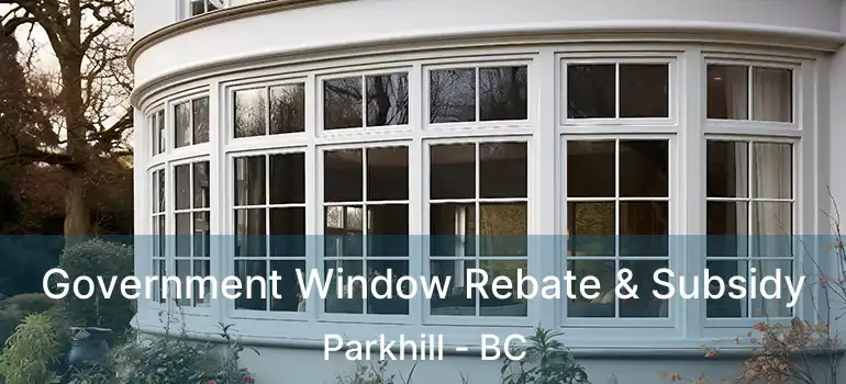  Government Window Rebate & Subsidy Parkhill - BC