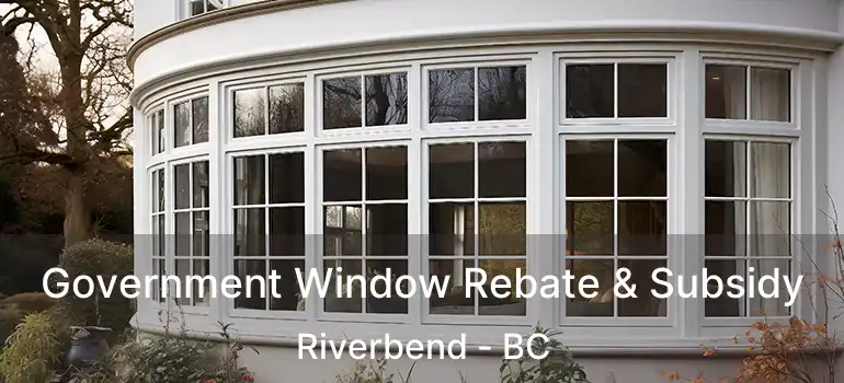  Government Window Rebate & Subsidy Riverbend - BC