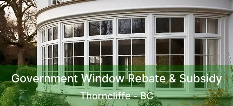  Government Window Rebate & Subsidy Thorncliffe - BC