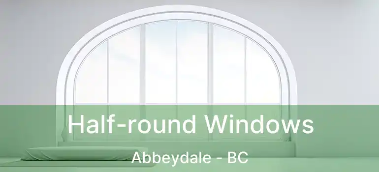  Half-round Windows Abbeydale - BC