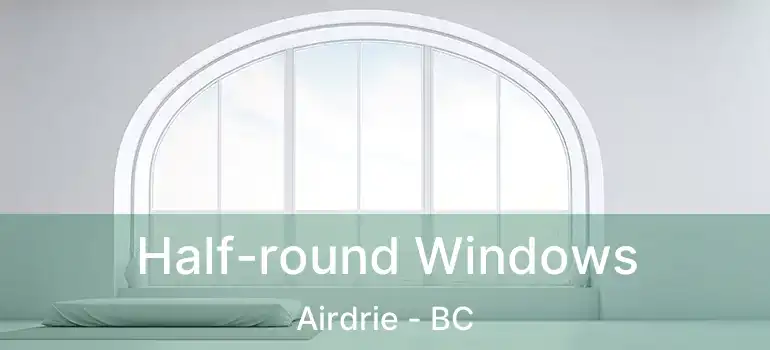  Half-round Windows Airdrie - BC