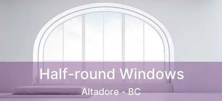  Half-round Windows Altadore - BC