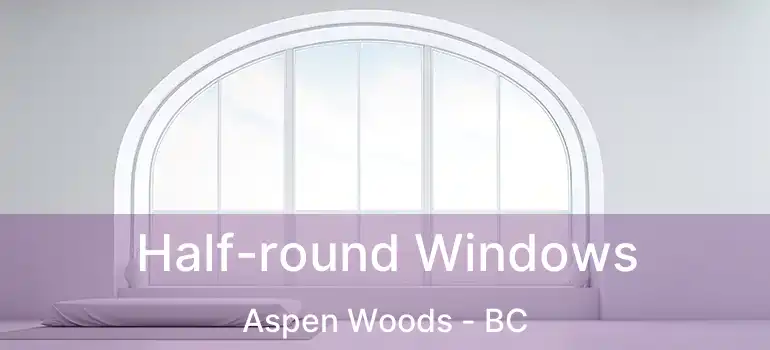  Half-round Windows Aspen Woods - BC