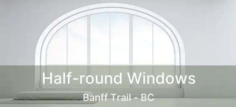  Half-round Windows Banff Trail - BC