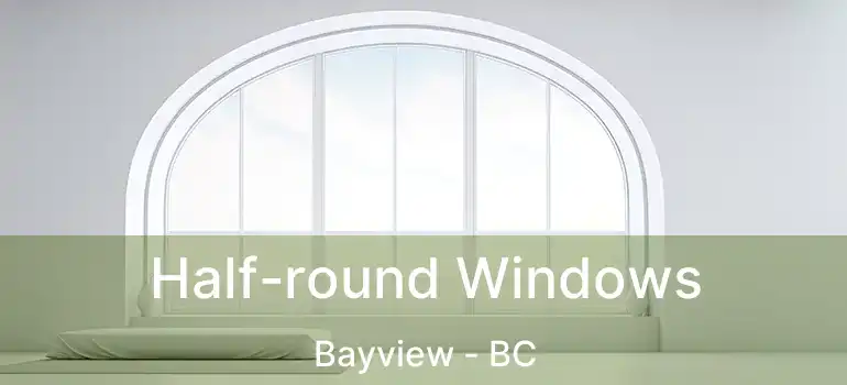  Half-round Windows Bayview - BC
