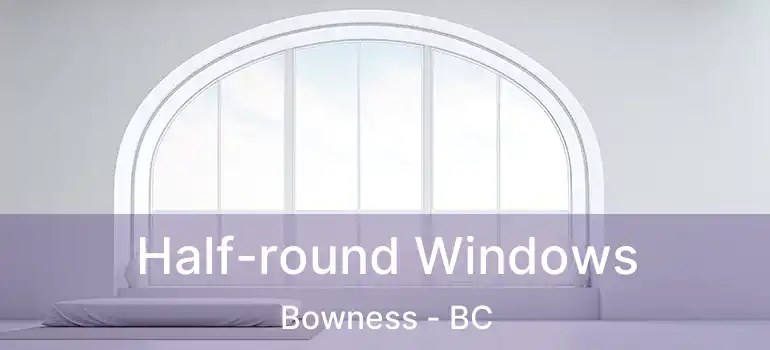  Half-round Windows Bowness - BC