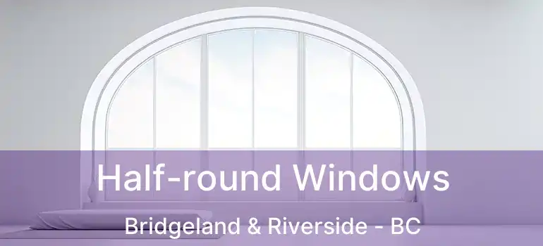  Half-round Windows Bridgeland & Riverside - BC