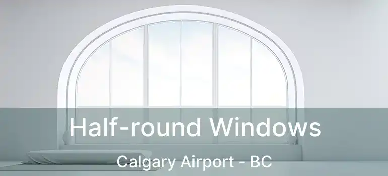  Half-round Windows Calgary Airport - BC