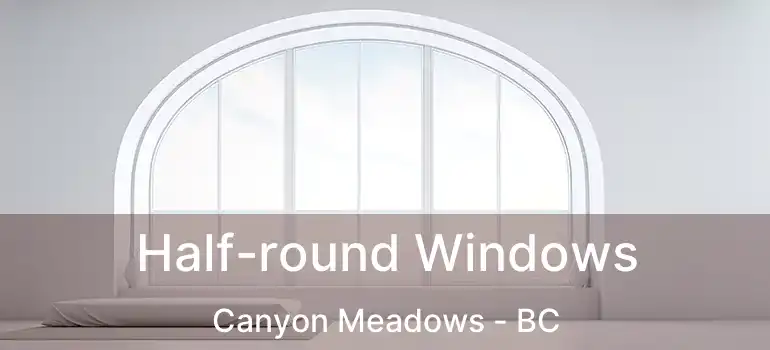  Half-round Windows Canyon Meadows - BC