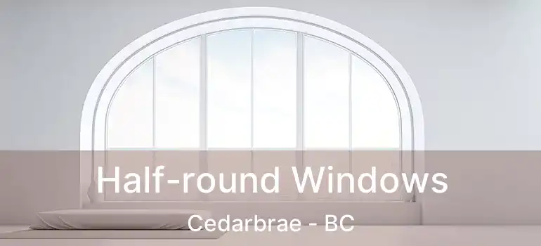  Half-round Windows Cedarbrae - BC