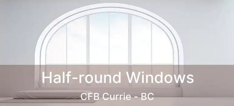  Half-round Windows CFB Currie - BC