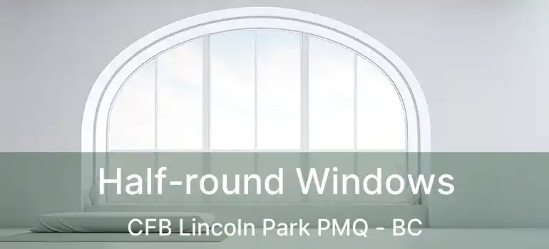 Half-round Windows CFB Lincoln Park PMQ - BC