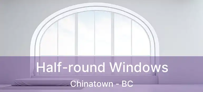  Half-round Windows Chinatown - BC