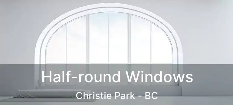  Half-round Windows Christie Park - BC