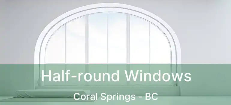  Half-round Windows Coral Springs - BC