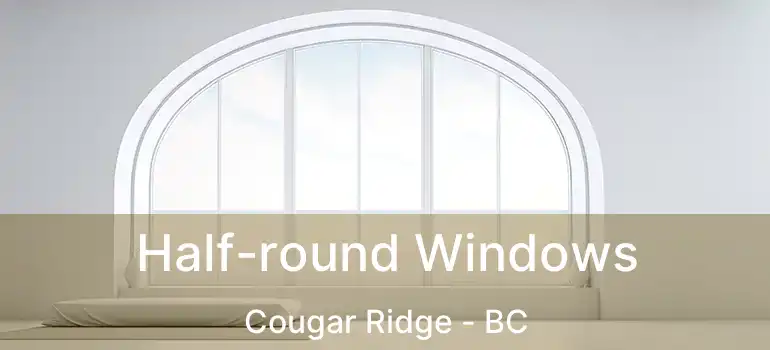  Half-round Windows Cougar Ridge - BC
