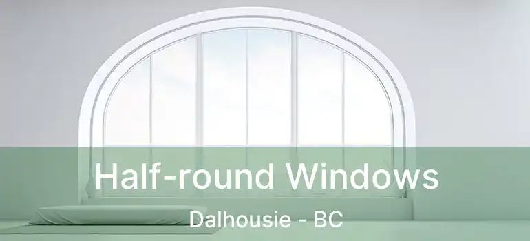  Half-round Windows Dalhousie - BC