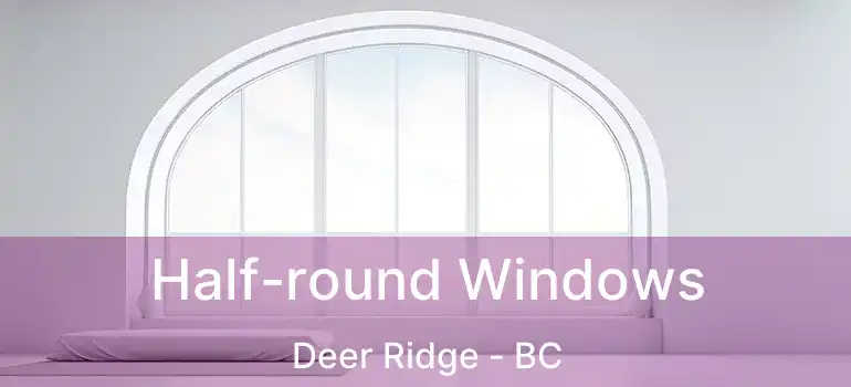  Half-round Windows Deer Ridge - BC
