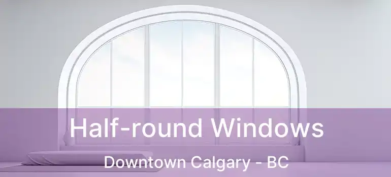  Half-round Windows Downtown Calgary - BC