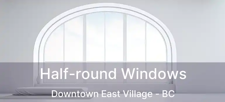  Half-round Windows Downtown East Village - BC