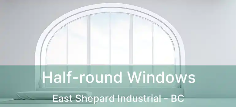  Half-round Windows East Shepard Industrial - BC