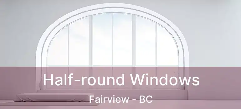  Half-round Windows Fairview - BC