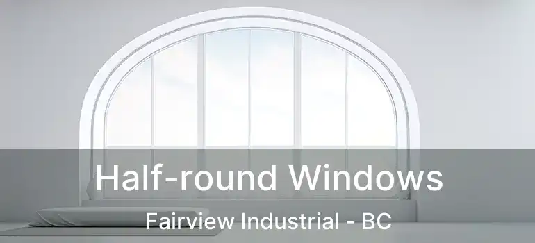  Half-round Windows Fairview Industrial - BC
