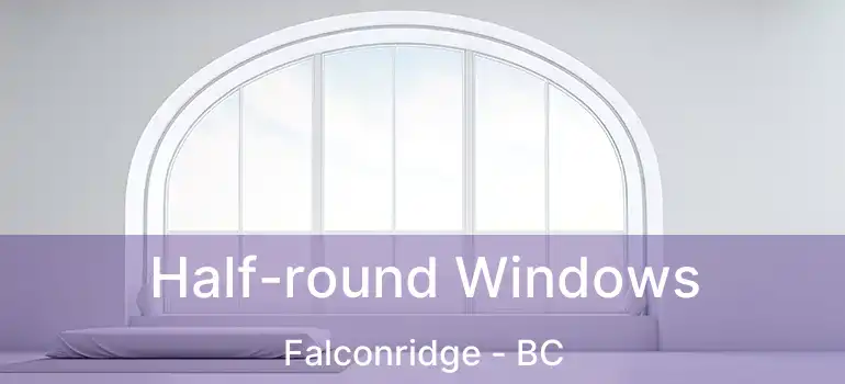  Half-round Windows Falconridge - BC