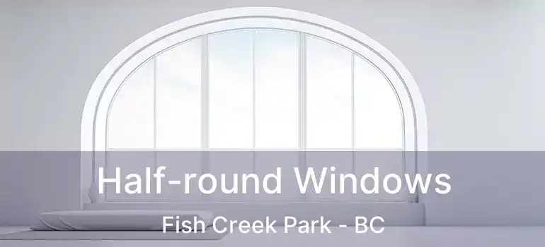  Half-round Windows Fish Creek Park - BC