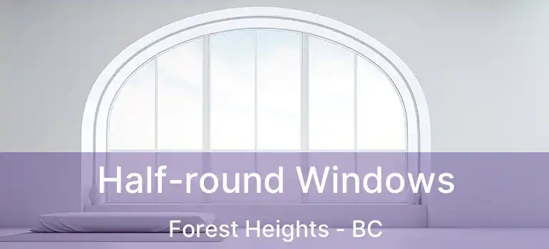  Half-round Windows Forest Heights - BC