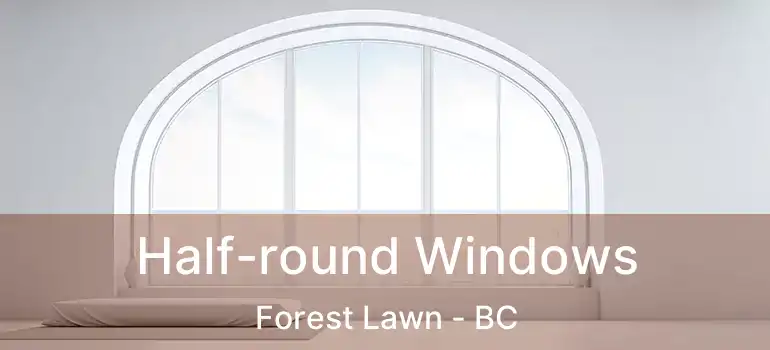  Half-round Windows Forest Lawn - BC