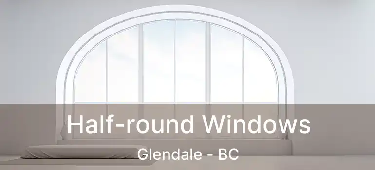  Half-round Windows Glendale - BC