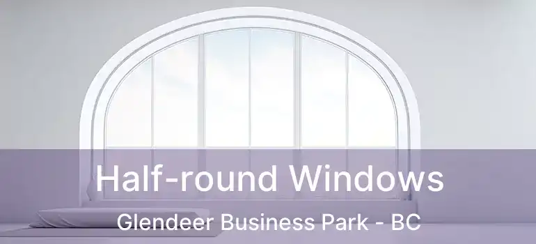  Half-round Windows Glendeer Business Park - BC