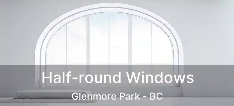  Half-round Windows Glenmore Park - BC