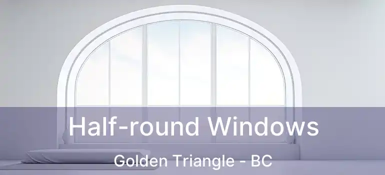  Half-round Windows Golden Triangle - BC
