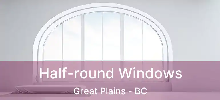  Half-round Windows Great Plains - BC