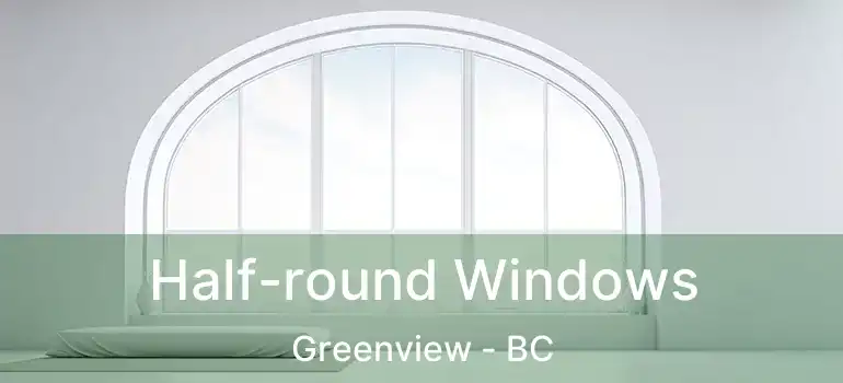  Half-round Windows Greenview - BC