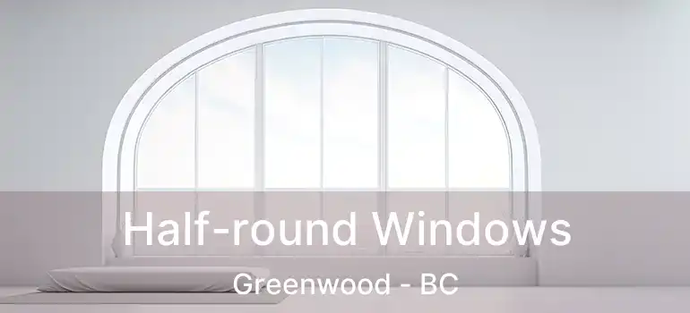  Half-round Windows Greenwood - BC